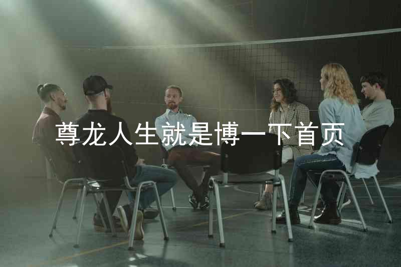 尊龙人生就是博一下首页